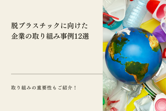【2025年最新】脱プラスチックに向けた企業の取り組み事例12選｜取り組みの重要性もご紹介！