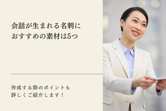 会話が生まれる名刺におすすめの素材は5つ｜作成する際のポイントも詳しくご紹介します！