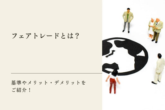 【わかりやすく簡単に解説】フェアトレードとは？基準やメリット・デメリットをご紹介！