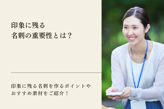 印象に残る名刺の重要性とは？印象に残る名刺を作るためのポイントやおすすめ素材をご紹介！